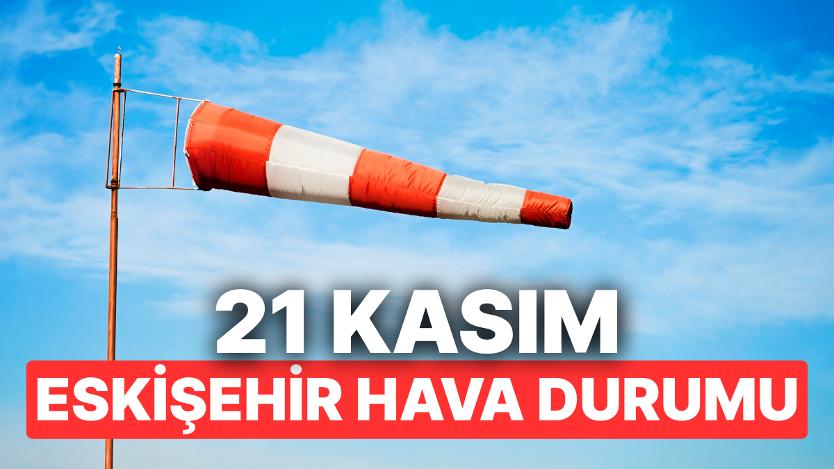 21 Kasım Cuma Eskişehir Hava Durumu: Eskişehir’de Hava Durumu Bugün Nasıl?